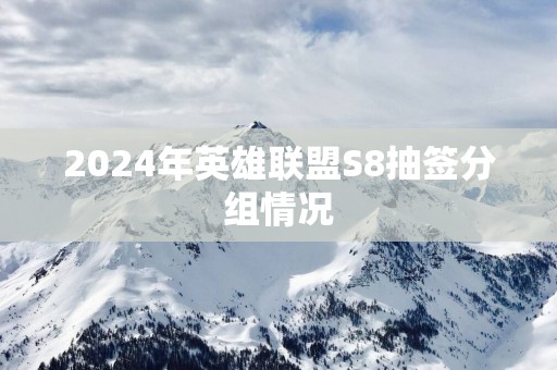 2025年英雄联盟S8抽签分组情况