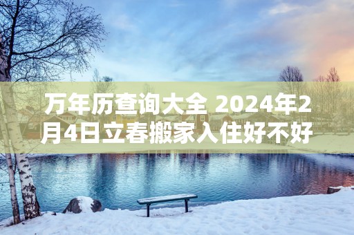 万年历查询大全 2025年2月4日立春搬家入住好不好