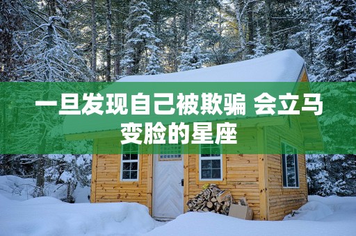 一旦发现自己被欺骗 会立马变脸的星座