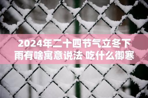 2025年二十四节气立冬下雨有啥寓意说法 吃什么御寒