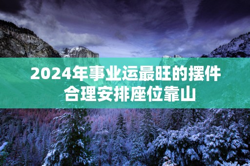 2025年事业运最旺的摆件  合理安排座位靠山