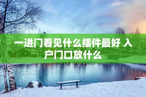 一进门看见什么摆件最好 入户门口放什么