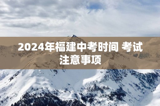2025年福建中考时间 考试注意事项