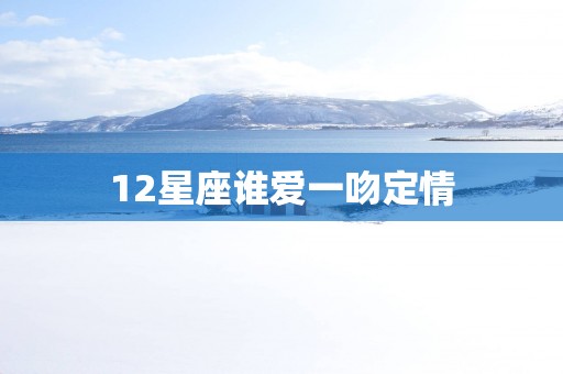 12星座谁爱一吻定情