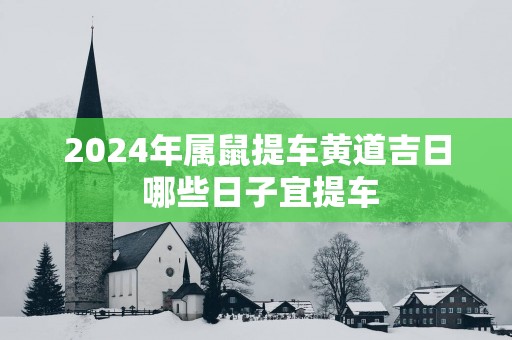 2025年属鼠提车黄道吉日 哪些日子宜提车