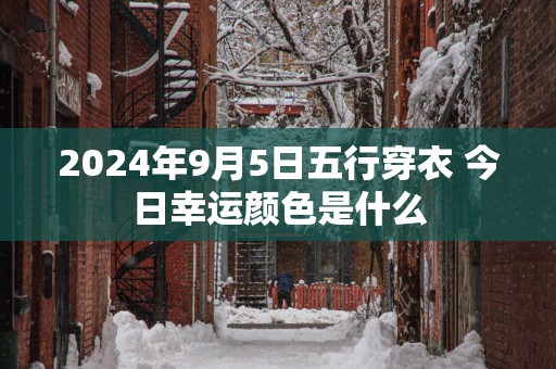 2025年9月5日五行穿衣 今日幸运颜色是什么