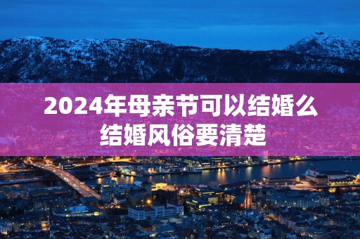 2025年母亲节可以结婚么 结婚风俗要清楚