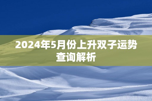 2025年5月份上升双子运势查询解析