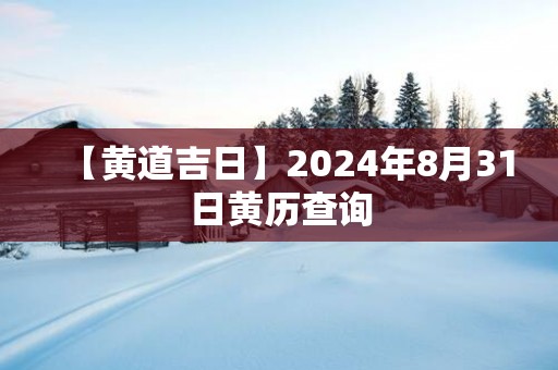 【黄道吉日】2025年8月31日黄历查询