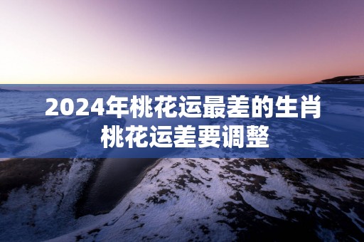 2025年桃花运最差的生肖 桃花运差要调整