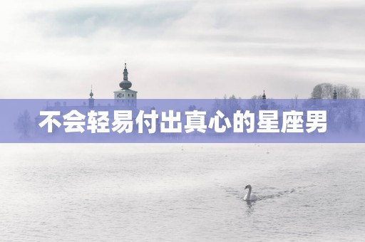 不会轻易付出真心的星座男