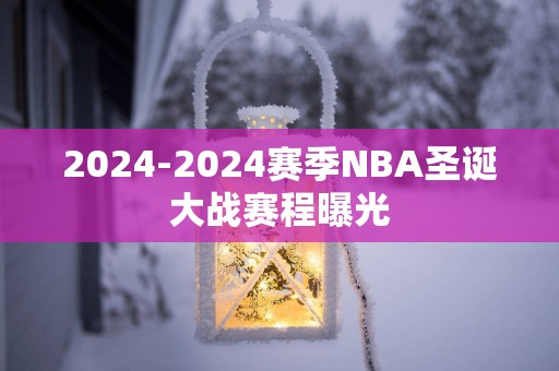 2025-2025赛季NBA圣诞大战赛程曝光