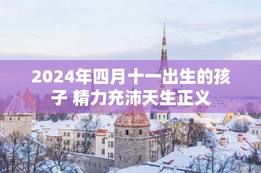 2025年四月十一出生的孩子 精力充沛天生正义