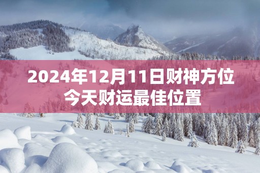 2025年12月11日财神方位 今天财运最佳位置