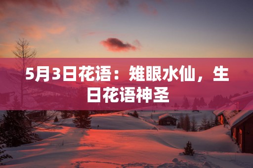 5月3日花语：雉眼水仙，生日花语神圣