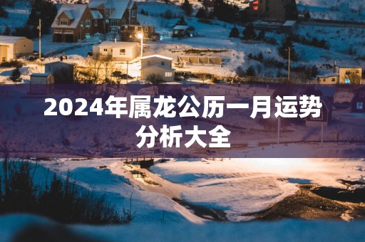 2025年属龙公历一月运势分析大全