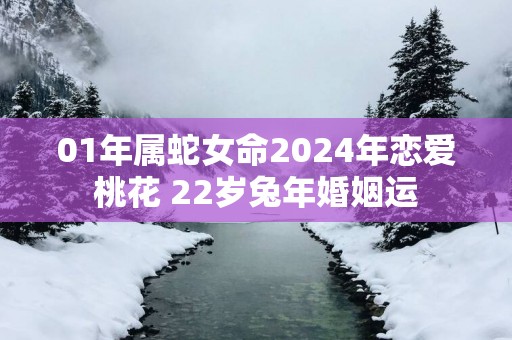 01年属蛇女命2025年恋爱桃花 22岁蛇年婚姻运