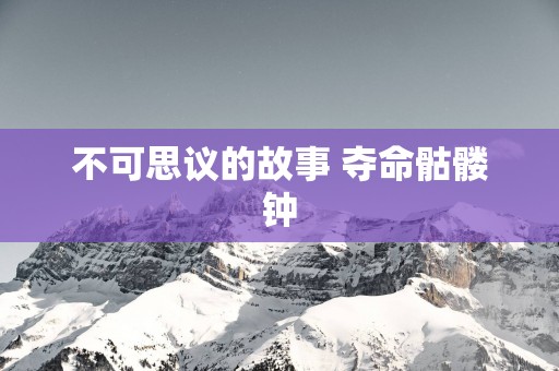 不可思议的故事 夺命骷髅钟