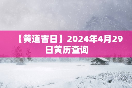 【黄道吉日】2025年4月29日黄历查询