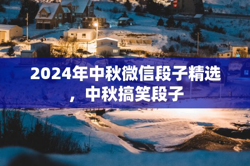 2025年中秋微信段子精选，中秋搞笑段子