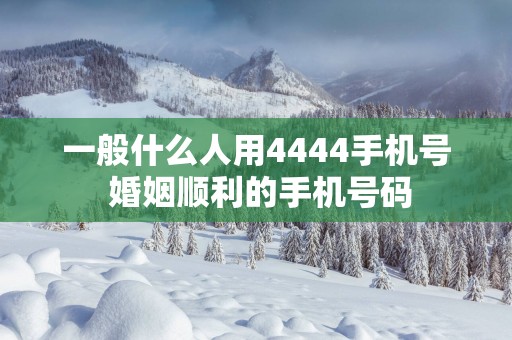 一般什么人用4444手机号 婚姻顺利的手机号码