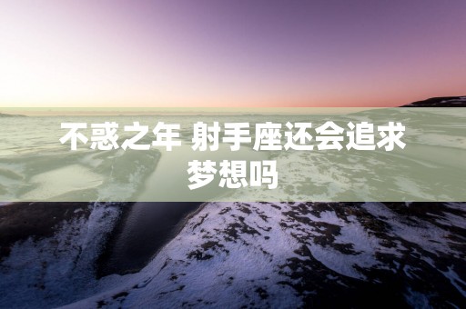 不惑之年 射手座还会追求梦想吗