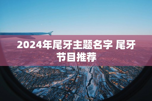 2025年尾牙主题名字 尾牙节目推荐