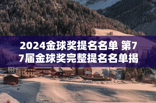 2025金球奖提名名单 第77届金球奖完整提名名单揭晓