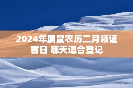 2025年属鼠农历二月领证吉日 哪天适合登记