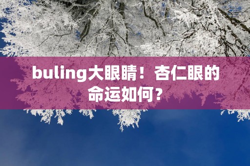 buling大眼睛！杏仁眼的命运如何？