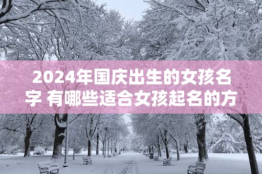 2025年国庆出生的女孩名字 有哪些适合女孩起名的方法