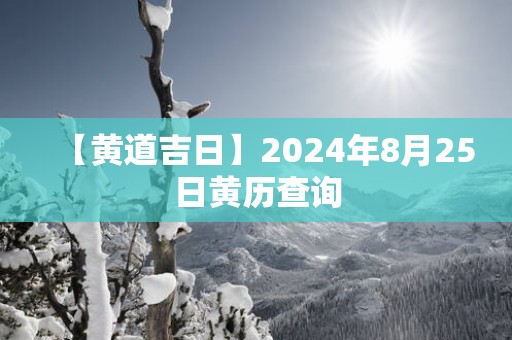 【黄道吉日】2025年8月25日黄历查询