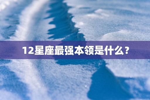 12星座最强本领是什么？