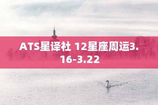 ATS星译社 12星座周运3.16-3.22