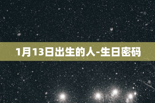 1月13日出生的人-生日密码