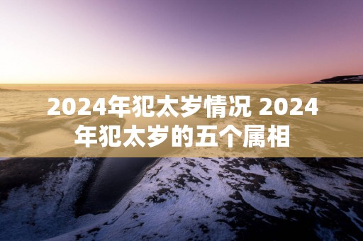 2025年犯太岁情况 2025年犯太岁的五个属相