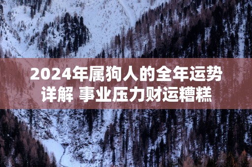 2025年属狗人的全年运势详解 事业压力财运糟糕 2025年属狗人的全年运势详解 事业压力财运糟糕