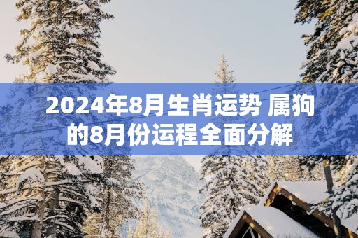 2025年8月生肖运势 属狗的8月份运程全面分解