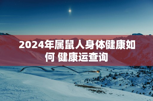 2025年属鼠人身体健康如何 健康运查询
