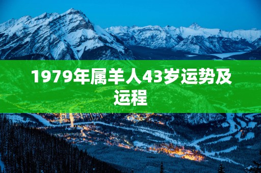 1979年属羊人43岁运势及运程