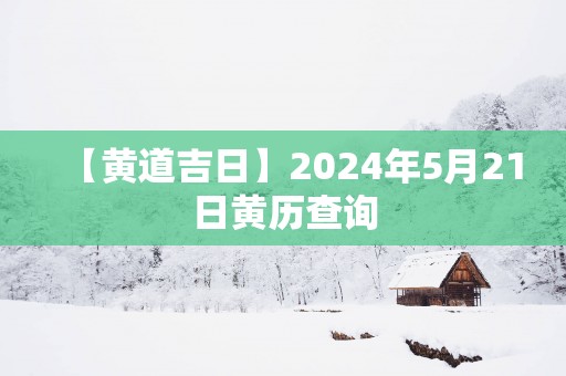 【黄道吉日】2025年5月21日黄历查询