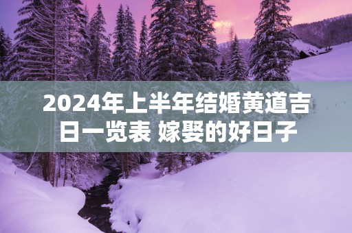 2025年上半年结婚黄道吉日一览表 嫁娶的好日子