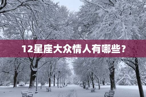 12星座大众情人有哪些？