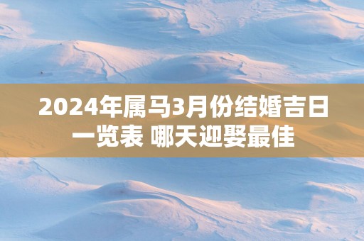 2025年属马3月份结婚吉日一览表 哪天迎娶最佳
