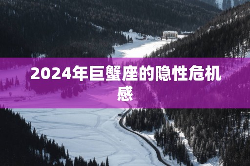 2025年巨蟹座的隐性危机感