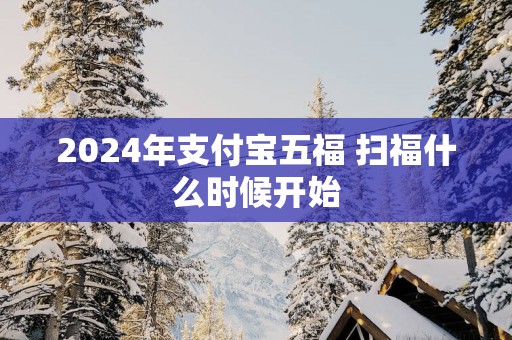 2025年支付宝五福 扫福什么时候开始