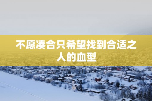 不愿凑合只希望找到合适之人的血型