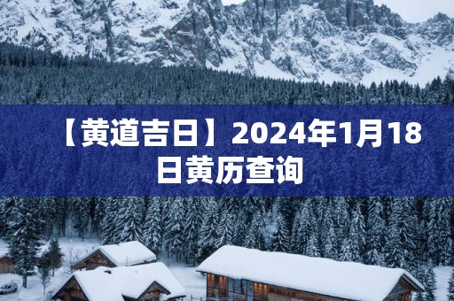 【黄道吉日】2025年1月18日黄历查询