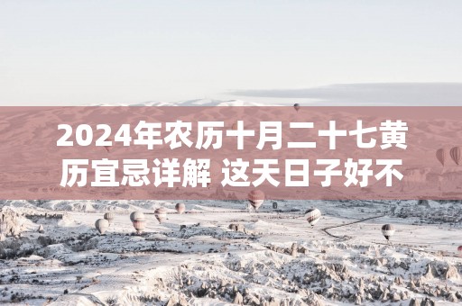 2025年农历十月二十七黄历宜忌详解 这天日子好不好