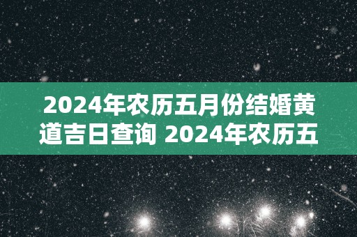 2025年农历五月份结婚黄道吉日查询 2025年农历五月份哪天结婚好